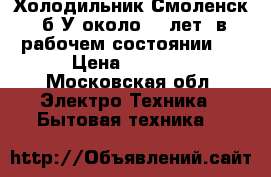 Холодильник Смоленск, б/У около 10 лет, в рабочем состоянии.  › Цена ­ 1 000 - Московская обл. Электро-Техника » Бытовая техника   